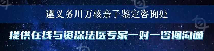 遵义务川万核亲子鉴定咨询处